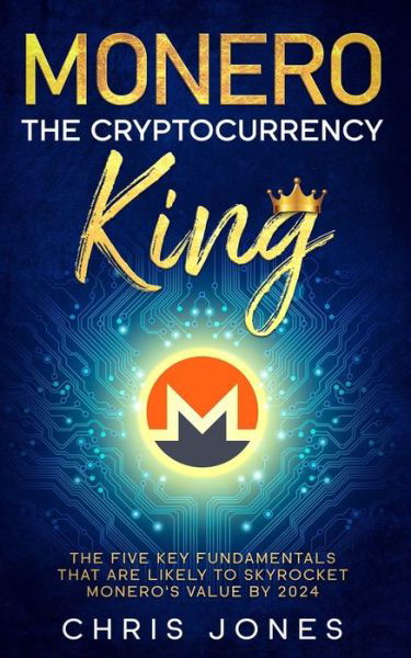 Monero: The Cryptocurrency King: The five key fundamentals that are likely to skyrocket Monero's value by 2024 - Chris Jones - Kirjat - Independently Published - 9798557803977 - maanantai 2. marraskuuta 2020