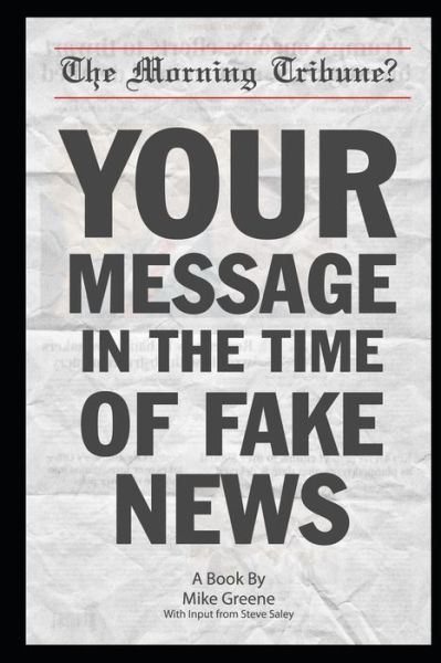 Your Message in the Time of Fake News - Mike Greene - Books - Independently Published - 9798606866977 - January 31, 2020