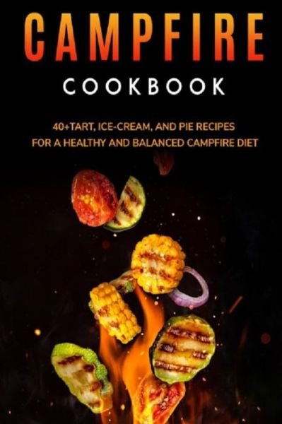 Campfire Cookbook: 40+Tart, Ice-Cream, and Pie recipes for a healthy and balanced Campfire diet - Njoku Caleb - Bøger - Independently Published - 9798703633977 - 2. februar 2021