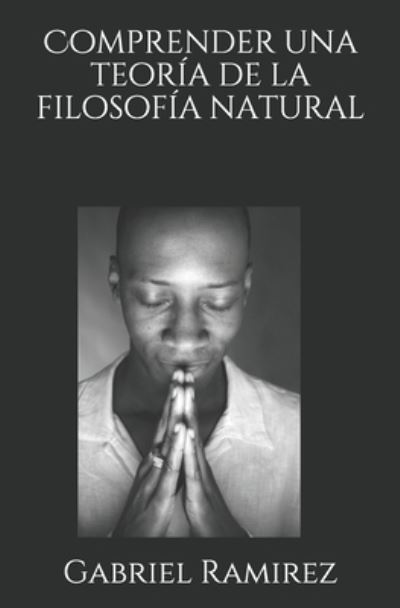 Comprender una teoria de la filosofia natural - Gabriel Ramirez - Kirjat - Independently Published - 9798728722977 - perjantai 26. maaliskuuta 2021