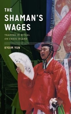 Cover for Kyoim Yun · The Shaman's Wages: Trading in Ritual on Cheju Island - Korean Studies of the Henry M. Jackson School of International Studies (Hardcover Book) (2019)