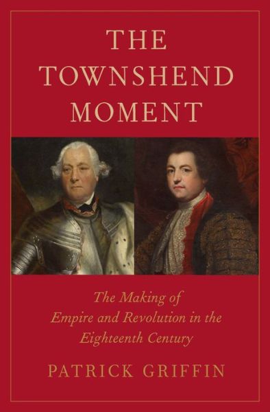 The Townshend Moment: The Making of Empire and Revolution in the Eighteenth Century - The Lewis Walpole Series in Eighteenth-Century Culture and History - Patrick Griffin - Książki - Yale University Press - 9780300218978 - 3 stycznia 2018