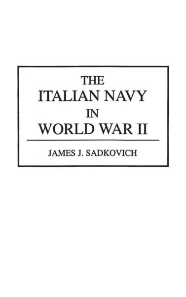 The Italian Navy in World War II - Contributions in Military Studies - James J. Sadkovich - Books - Bloomsbury Publishing Plc - 9780313287978 - April 27, 1994