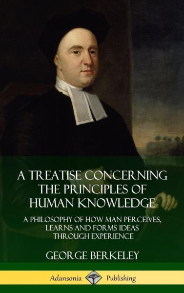 A Treatise Concerning the Principles of Human Knowledge A Philosophy of How Man Perceives, Learns and Forms Ideas Through Experience - George Berkeley - Kirjat - Lulu.com - 9780359009978 - tiistai 7. elokuuta 2018