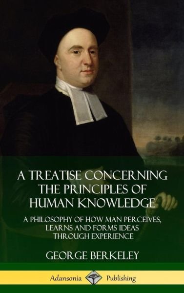 Cover for George Berkeley · A Treatise Concerning the Principles of Human Knowledge A Philosophy of How Man Perceives, Learns and Forms Ideas Through Experience (Gebundenes Buch) (2018)
