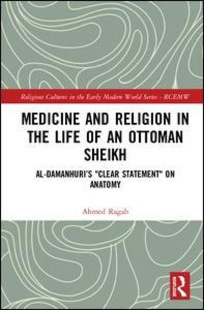 Cover for Ragab, Ahmed (Harvard Divinity School, USA) · Medicine and Religion in the Life of an Ottoman Sheikh: Al-Damanhuri’s &quot;Clear Statement&quot; on Anatomy - Religious Cultures in the Early Modern World (Innbunden bok) (2019)