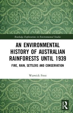 Cover for Warwick Frost · An Environmental History of Australian Rainforests until 1939: Fire, Rain, Settlers and Conservation - Routledge Explorations in Environmental Studies (Inbunden Bok) (2020)