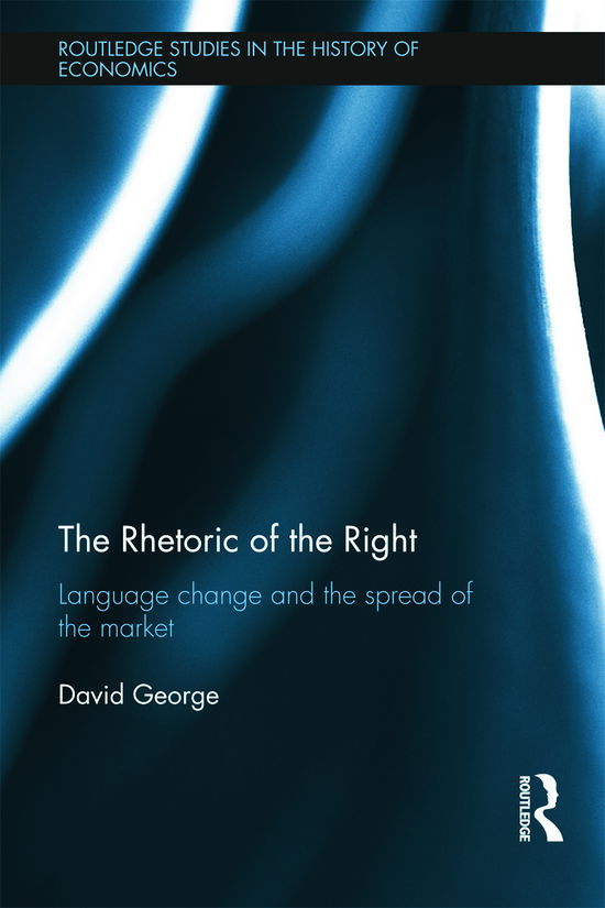 Cover for David George · The Rhetoric of the Right: Language Change and the Spread of the Market - Routledge Studies in the History of Economics (Hardcover Book) (2014)