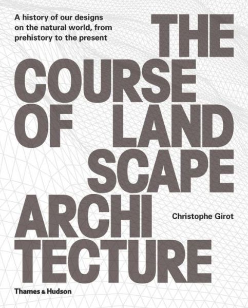 Cover for Christophe Girot · The Course of Landscape Architecture: A History of our Designs on the Natural World, from Prehistory to the Present (Gebundenes Buch) (2016)