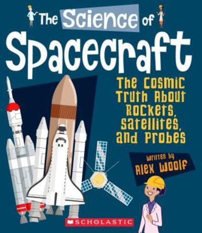 Cover for Alex Woolf · The Science of Spacecraft : The Cosmic Truth About Rockets, Satellites, and Probes (Hardcover Book) (2019)