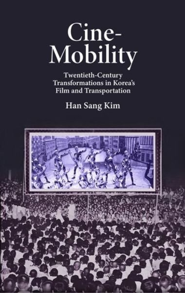Cover for Han Sang Kim · Cine-Mobility: Twentieth-Century Transformations in Korea’s Film and Transportation - Harvard East Asian Monographs (Hardcover Book) (2022)