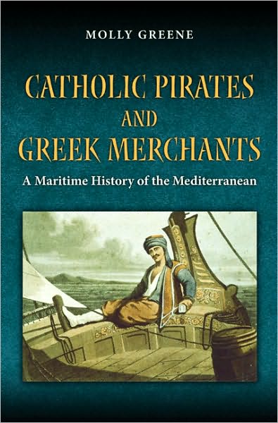 Cover for Molly Greene · Catholic Pirates and Greek Merchants: A Maritime History of the Early Modern Mediterranean - Princeton Modern Greek Studies (Hardcover Book) (2010)