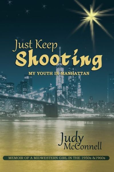 Cover for Judy B McConnell · Just Keep Shooting: My Youth in Manhattan: Memoir of a Midwestern Girl in the 1950s and 1960s (Paperback Book) (2016)