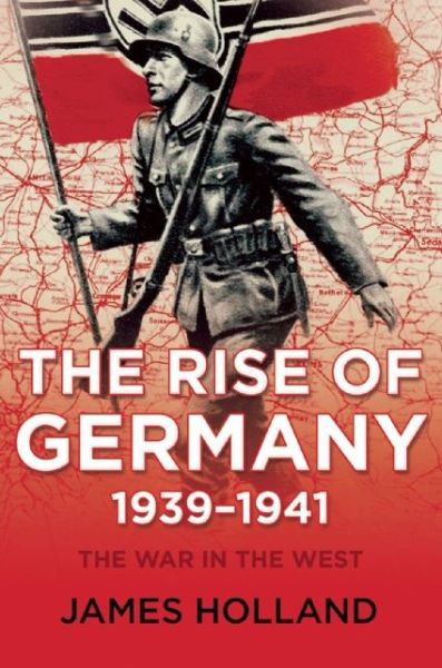 Cover for James Holland · The War in the West, Volume 1: the Rise of Germany, 1939-1941 (Inbunden Bok) (2015)