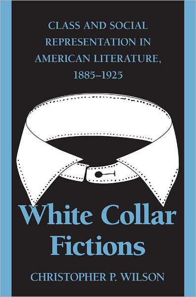Cover for Christopher P. Wilson · White Collar Fictions: Class and Social Representation in American Literature, 1885-1925 (Paperback Book) (2010)