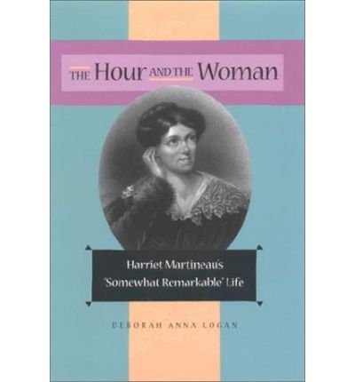 The Hour and the Woman: Harriet Martineau's "Somewhat Remarkable" Life - Deborah Anna Logan - Books - Cornell University Press - 9780875802978 - September 20, 2002