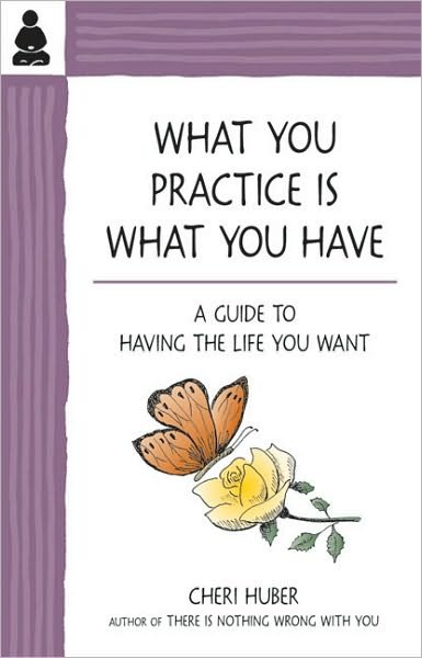 Cover for Cheri Huber · What You Practice Is What You Have: A Guide to Having the Life You Want (Pocketbok) (2010)