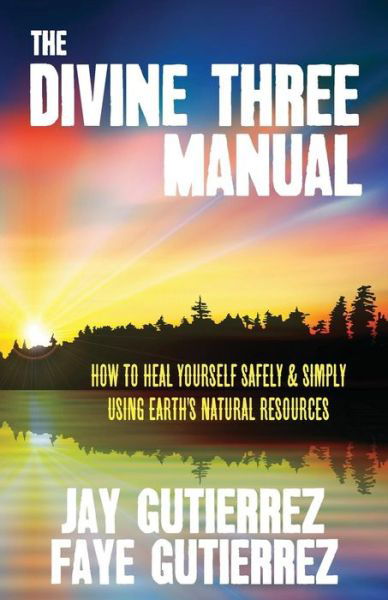 Cover for Faye Gutierrez · The Divine Three Manual: How to Heal Yourself Safely and Simply Using Earth's Natural Resources (Paperback Book) (2014)
