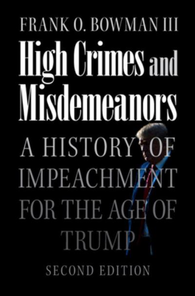 Cover for Bowman III, Frank O. (University of Missouri, Columbia) · High Crimes and Misdemeanors: A History of Impeachment for the Age of Trump (Hardcover Book) [2 Revised edition] (2023)