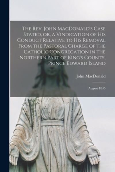Cover for John MacDonald · The Rev. John MacDonald's Case Stated, or, a Vindication of His Conduct Relative to His Removal From the Pastoral Charge of the Catholic Congregation in the Northern Part of King's County, Prince Edward Island [microform] (Paperback Bog) (2021)