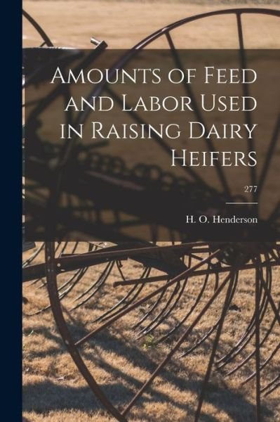 Amounts of Feed and Labor Used in Raising Dairy Heifers; 277 - H O Henderson - Kirjat - Hassell Street Press - 9781013849978 - torstai 9. syyskuuta 2021