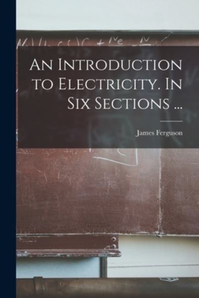 Cover for James 1710-1776 Ferguson · An Introduction to Electricity. In Six Sections ... (Paperback Book) (2021)