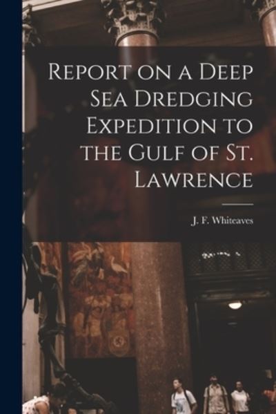 Cover for J F (Joseph Frederick) Whiteaves · Report on a Deep Sea Dredging Expedition to the Gulf of St. Lawrence [microform] (Taschenbuch) (2021)