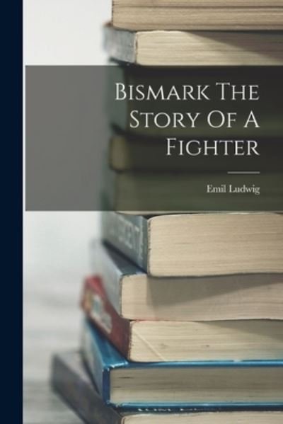 Cover for Emil Ludwig · Bismark the Story of a Fighter (Buch) (2022)