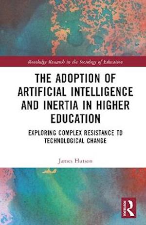 The Adoption of Artificial Intelligence and Inertia in Higher Education: Exploring Complex Resistance to Technological Change - Routledge Research in the Sociology of Education - James Hutson - Books - Taylor & Francis Ltd - 9781041105978 - October 1, 2025