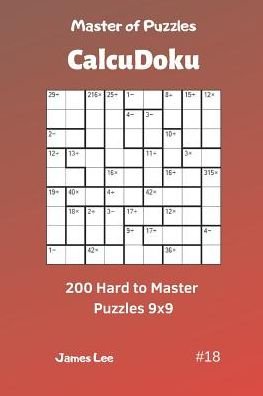 Master of Puzzles Calcudoku - 200 Hard to Master Puzzles 9x9 Vol.18 - James Lee - Bøker - Independently Published - 9781090558978 - 15. mars 2019