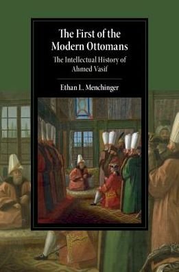 Cover for Menchinger, Ethan L. (University of Toronto) · The First of the Modern Ottomans: The Intellectual History of Ahmed Vasif - Cambridge Studies in Islamic Civilization (Hardcover Book) (2017)