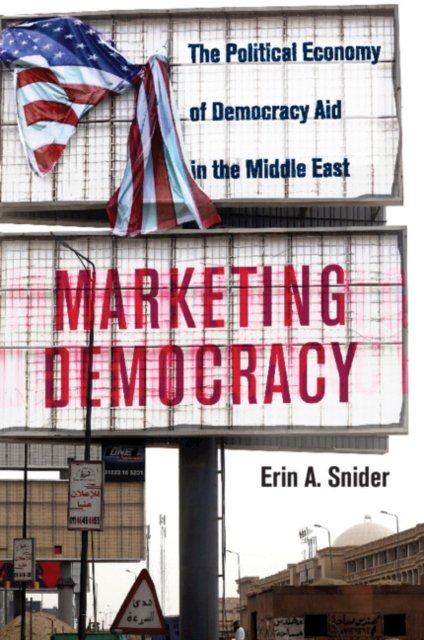 Cover for Snider, Erin A. (Texas A &amp; M University) · Marketing Democracy: The Political Economy of Democracy Aid in the Middle East - Cambridge Middle East Studies (Paperback Bog) (2024)