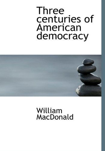 Three Centuries of American Democracy - William MacDonald - Books - BiblioLife - 9781116205978 - October 3, 2009