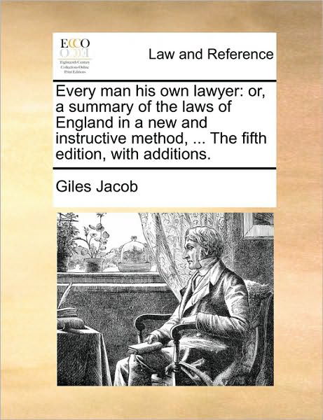 Every Man His Own Lawyer: Or, a Summary of the Laws of England in a New and Instructive Method, ... the Fifth Edition, with Additions. - Giles Jacob - Livros - Gale Ecco, Print Editions - 9781170016978 - 10 de junho de 2010