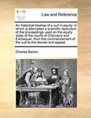 An Historical Treatise of a Suit in Equity: in Which is Attempted a Scientific Deduction of the Proceedings Used on the Equity Sides of the Courts of Cha - Charles Barton - Książki - Gale Ecco, Print Editions - 9781171048978 - 16 czerwca 2010