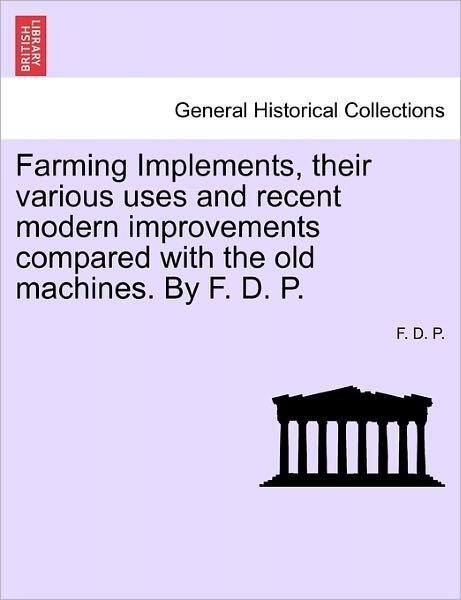 Cover for F D P · Farming Implements, Their Various Uses and Recent Modern Improvements: a Handbook for Young Farmers (Pocketbok) (2011)