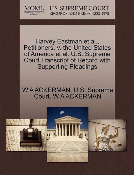 Harvey Eastman et Al., Petitioners, V. the United States of America et Al. U.s. Supreme Court Transcript of Record with Supporting Pleadings - W a Ackerman - Books - Gale Ecco, U.S. Supreme Court Records - 9781270316978 - October 1, 2011