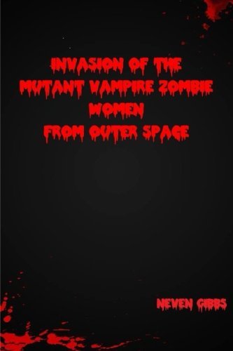 Cover for Neven Gibbs · Invasion of the Mutant Vampire Zombie Women from Outer Space (Pocketbok) (2014)