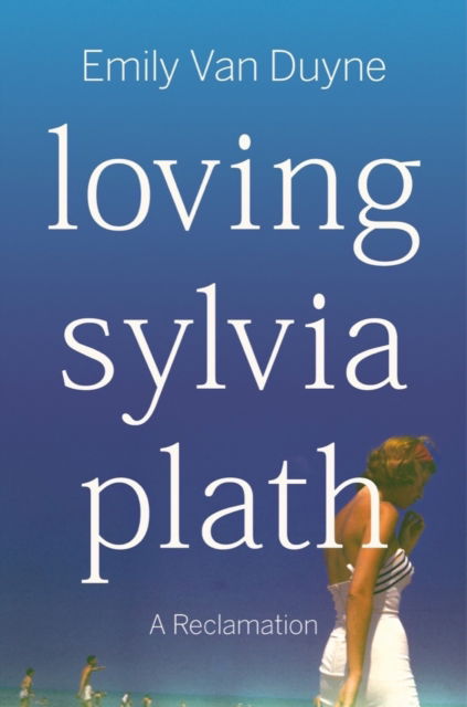 Cover for Van Duyne, Emily (Stockton University) · Loving Sylvia Plath: A Reclamation (Hardcover Book) (2024)