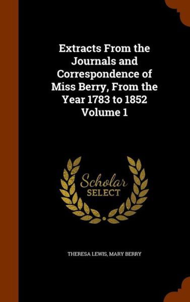 Cover for Theresa Lewis · Extracts From the Journals and Correspondence of Miss Berry, From the Year 1783 to 1852 Volume 1 (Hardcover Book) (2015)