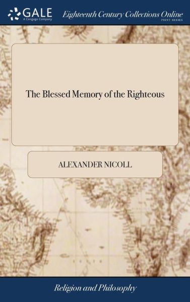 The Blessed Memory of the Righteous: A Sermon, Occasioned by the Death of Lieutenant-Colonel John Rattray of Craighall. Preached in the Episcopal Chapel at Alyth, December 15, 1799. by the Revd. Alexander Nicoll, A.M - Alexander Nicoll - Bøger - Gale Ecco, Print Editions - 9781385483978 - 23. april 2018