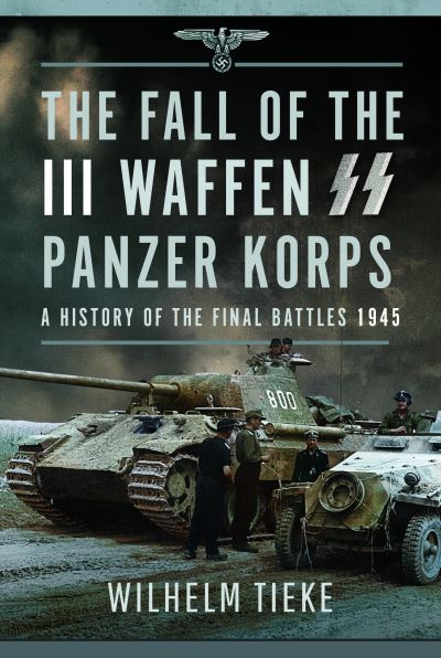 Cover for Wilhelm Tieke · The Fall of the III Waffen SS Panzer Korps: A History of the Final Battles, 1945 (Inbunden Bok) (2024)