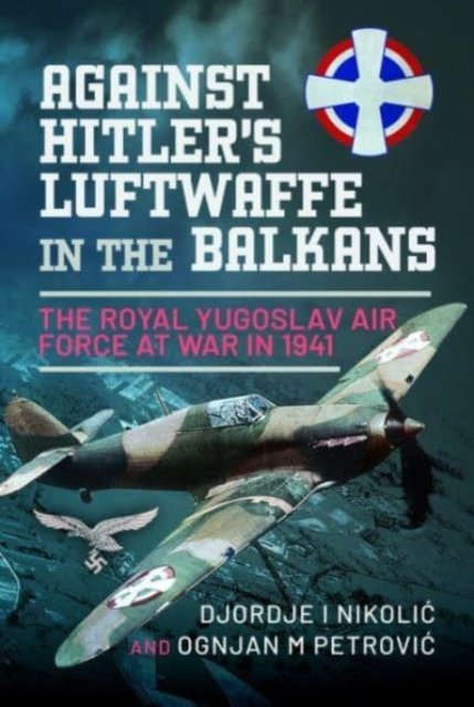 Cover for Djordje I Nikoli? · Against Hitler's Luftwaffe in the Balkans: The Royal Yugoslav Air Force at War in 1941 (Innbunden bok) (2023)