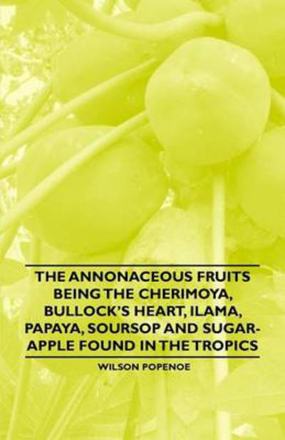 Cover for Wilson Popenoe · The Annonaceous Fruits Being the Cherimoya, Bullock's Heart, Ilama, Papaya, Soursop and Sugar-apple Found in the Tropics (Paperback Book) (2011)