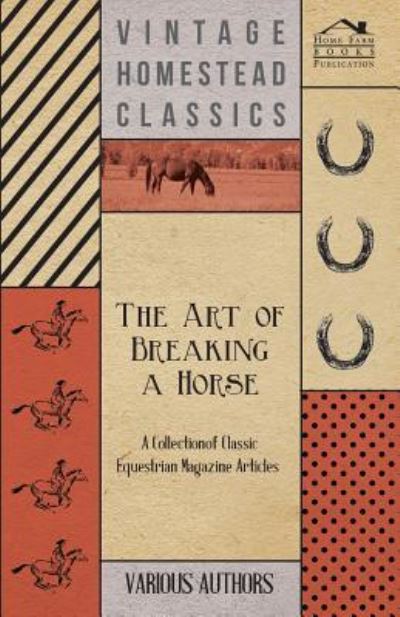The Art of Breaking a Horse - A Collection of Classic Equestrian Magazine Articles - V/A - Books - Read Books - 9781447460978 - September 20, 2012
