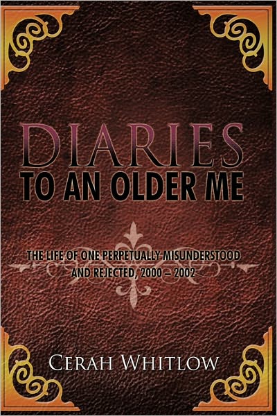 Diaries to an Older Me: the Life of One Perpetually Misunderstood and Rejected, 2000 - 2002 - Cerah Whitlow - Książki - Authorhouse - 9781456750978 - 2 maja 2011