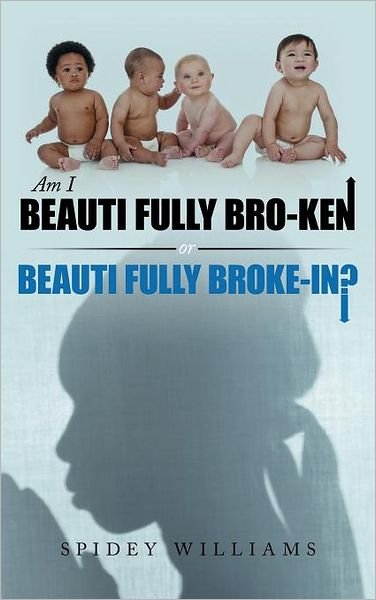 Spidey Williams · Am I Beauti Fully Bro-ken or Beauti Fully Broke-in? (Hardcover Book) (2011)