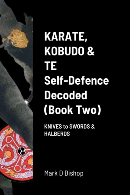 Cover for Mark D Bishop · Karate, Kobudo &amp; Te, Self-Defence Decoded (Book two) (Paperback Book) (2022)