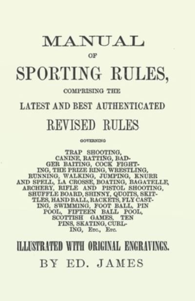 Cover for Ed James · Manual of Sporting Rules, Comprising the Latest and Best Authenticated Revised Rules, Governing Trap Shooting, Canine, Ratting, Badger Baiting, Cook Fighting, the Prize Ring, Wrestling, Running, Walking, Jumping, Knurr and Spell, La Crosse, Boating, Bagat (Taschenbuch) (2017)