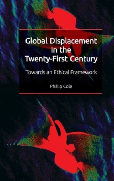 Cover for Phillip Cole · Global Displacement in the Twenty-First Century: Towards an Ethical Framework (Hardcover Book) (2022)